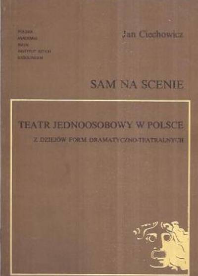 Jan Ciechowicz - Sam na scenie. Teatr jednoosobowy w POlsce. Z dziejów form dramatyczno-teatralnych
