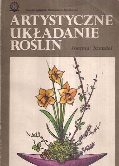 Joanna SZendel - Artystyczne układanie roślin