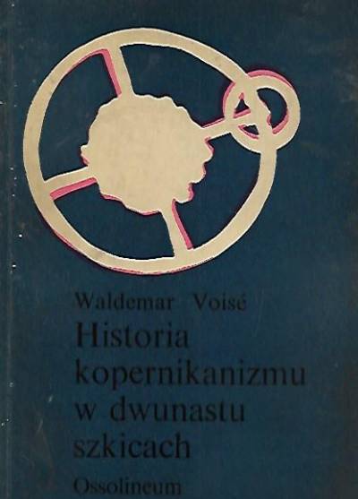 Waldemar Voise - Historia kopernikanizmu w dwunastu szkicach