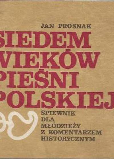 Jan Prosnak - Siedem wieków pieśni polskiej. Śpiewnik dla młodzieży z komentarzem historycznym
