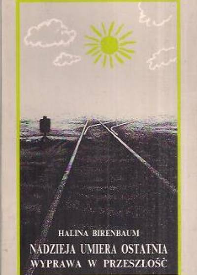 Halina Birenbaum - Nadzieja umiera ostatnia. Wyprawa w przeszłość