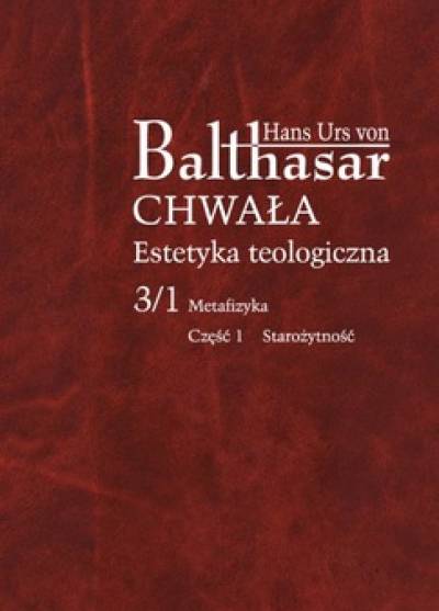 Hans Urs von Balthasar - Chwała. Estetyka teologiczna. Tom 3/1. Metafizyka. CZęść 1. Starożytność
