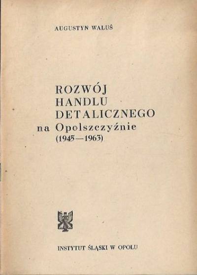 Augustyn Waluś - Rozwój handlu detalicznego na Opolszczyźnie (1945-1963)