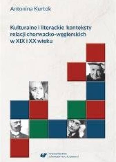 Antonina Kurtok - Kulturalne i literackie konteksty relacji chorwacko-węgierskich w XIX i XX wieku