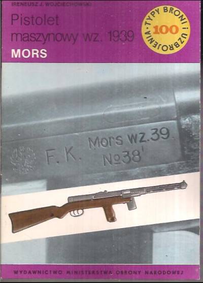 Ireneusz J. Wojciechowski - Pistolet maszynowy wz. 1939 Mors  (Typy broni i uzbrojenia 100)