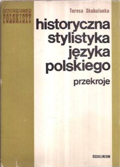 Teresa Skubalanka - Historyczna stylistyka języka polskiego. Przekroje