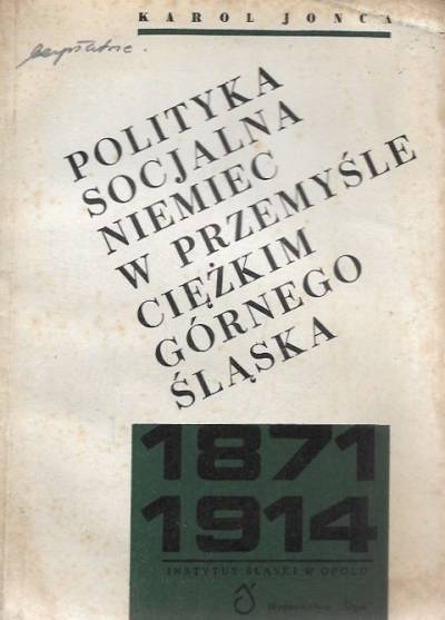Karol Jońca - Polityka socjalna Niemiec w przemyśle ciężkim Górnego Śląska (1871-1914)