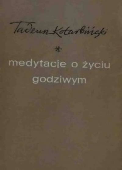 Tadeusz Kotarbiński - Medytacje o życiu godziwym