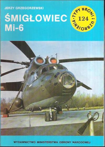 Jerzy Grzegorzewski - Śmigłowiec Mi-6 (Typy broni i uzbrojenia 124)