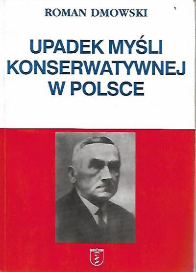 Roman Dmowski - Upadek myśli konserwatywnej w Polsce (z dodatkami: O bankructwie metody konserwatywnej w polityce galicyjskiej - Koniec legendy)