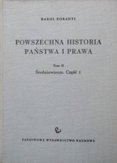Karol Koranyi - Powszechna historia państwa i prawa. Tom II. Średniowiecze. Część 1.