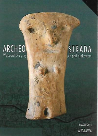 katalog wystawy - Archeologiczna autostrada. Wykopaliska przy wielkich inwestycjach drogowych pod Krakowem