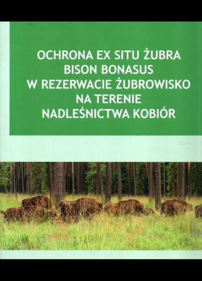 E. Wójtowicz - Ochrona ex situ żubra Bison bonasus w rezerwacie Żubrowisko na terenie nadleśnictwa Kobiór