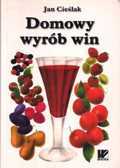 Jan Cieślak - Domowy wyrób win owocowych - miodów pitnych - wódek - likierów - cocktaili