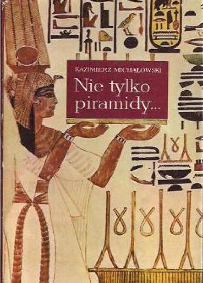 Kazimierz Michałowski - Nie tylko piramidy... Sztuka dawnego Egiptu