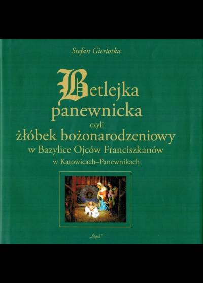 Stefan Gierlotka - Betlejka panewnicka czyli żłobek nożonarodzeniowy w bazylice ojców franciszkanów w Katowicach-Panewnikach