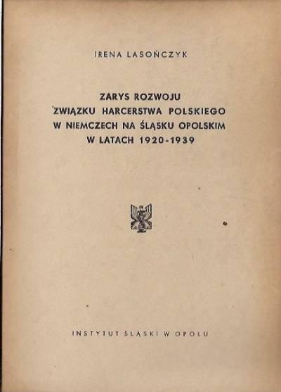 Irena Lasończyk - Zarys rozwoju Związku Harcerstwa Polskiego w Niemczech na Śląsku Opolskim w latach 1920-1939