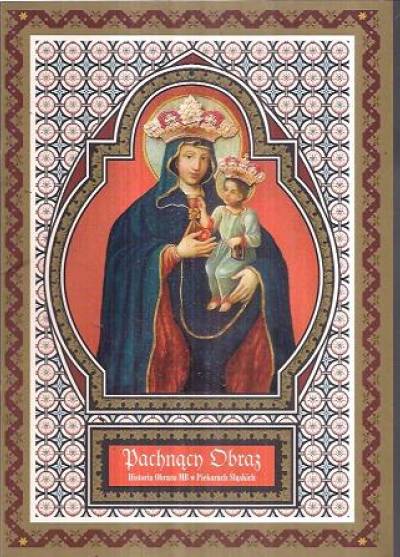 opr. A. Prysz - PAchnący obraz. Historia obrazu Matki Bożej w Piekarach Śląskich
