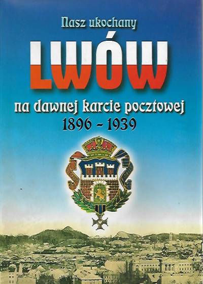 zbior. - Nasz ukochany Lwów na dawnej karcie pocztowej 1896-1939