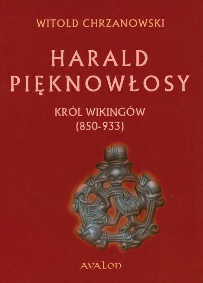 Witold Chrzanowski - Harald Pięknowłosy. Król wikingów (850-933)