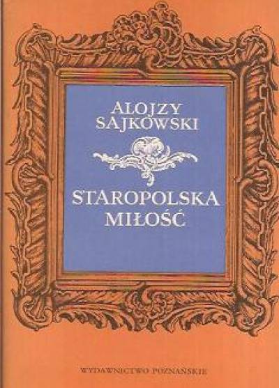 Alojzy Sajkowski - Staropolska miłość. Z dawnych listów i pamiętników