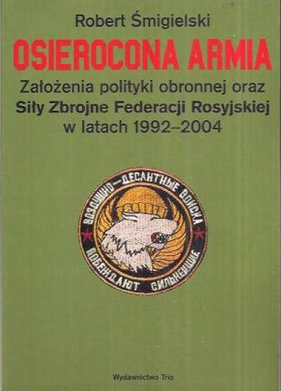Robert Śmigielski - Osierocona armia. Założenia polityki obronnej oraz siły zbrojne Federacji Rosyjskiej w latach 1992-2004