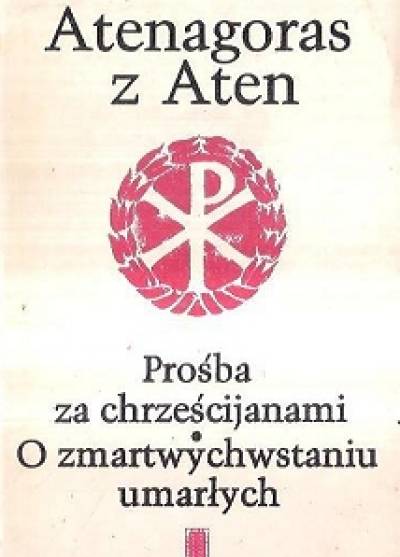Atenagoras z Aten - Prośba za chrześcijanami / O zmartwychwstaniu umarłych