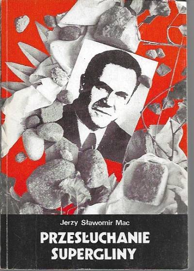 Jerzy Sławomir Mac / Franciszek Szlachcic - Przesłuchanie supergliny / Gorzki smak władzy