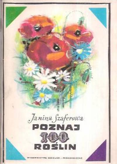 Janina Szaferowa - Poznaj 100 roślin. Klucz do oznaczania stu gatunków roślin kwiatowych dzikich i hodowanych