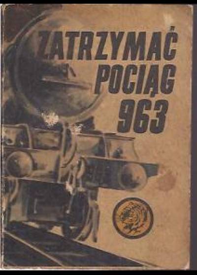 Bogdan Maciejewski - Zatrzymać pociąg 963 (żółty tygrys)