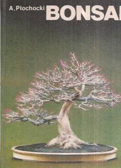 Andrzej Płochocki - Bonsai. Sztuka miniaturyzacji drzew i krzewów