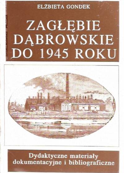 Elżbieta Gondek - Zagłębie Dąbrowskie do 1945 roku. Dydaktyczne materiały dokumentacyjne i bibliograficzne