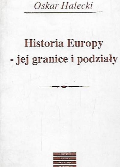 Oskar Halecki - Historia Europy - jej granice i podziały