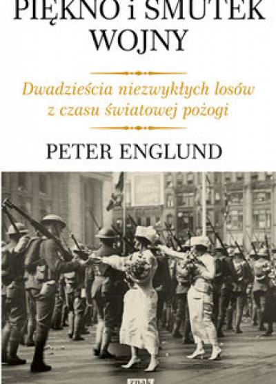 Peter Englund - Piękno i smutek wojny. Dwadzieścia niezwykłych losów z czasu światowej pożogi