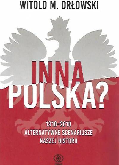 Witold M. Orłowski - Inna Polska? 1918-2018. Alternatywne scenariusze naszej historii