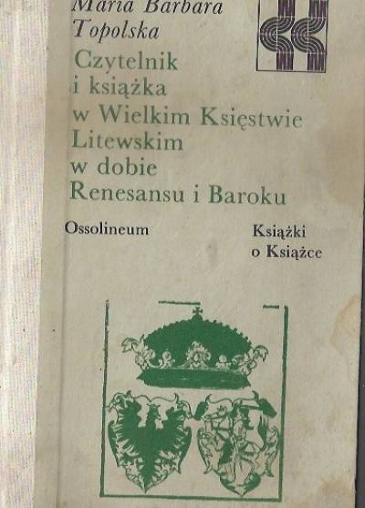 Maria B. Topolska - Czytelnik i książka w Wielkim Księstwie Litewskim w dobie renesansu i baroku