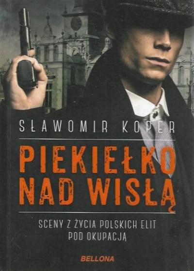 Sławomir Koper - Piekiełko nad Wisłą. Sceny z życia polskich elit pod okupacją