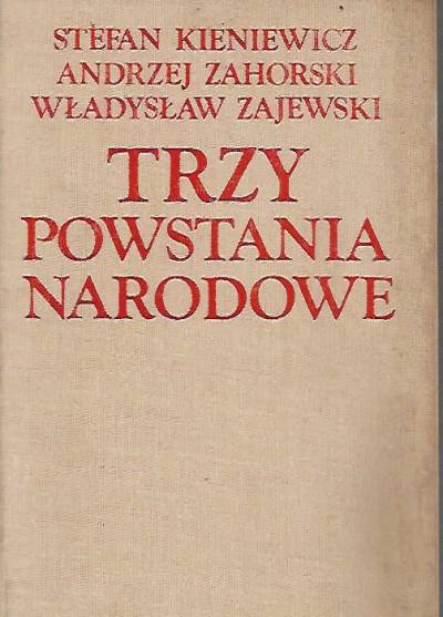 Kieniewicz, Zahorski, Zajewski - Trzy powstania narodowe. Kościuszkowskie - listopadowe - styczniowe