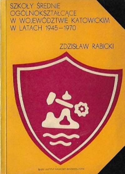 Zdzisław Rabicki - Szkoły średnie ogólnokształcące w województwie katowickim w latach 1945-1970