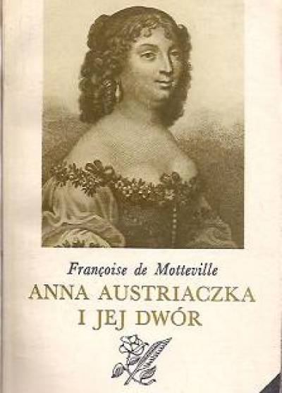 Francoise de Motteville - Anna Austriaczka i jej dwór (pamiętniki z lat 1643 - 1666)