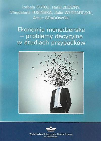 Ostoj, Żelazny, Tusińska, Włodarczyk, Grabowski - Ekonomia menedżerska - problemy decyzujne w studiach przypadków