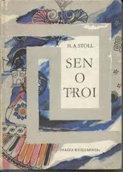 H.A. Stoll - Sen o Troi. Opowieść o życiu Schliemanna