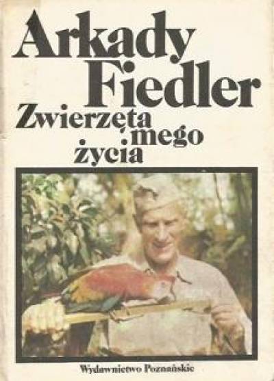 Arkady Fiedler - Zwierzęta mego życia. Rzeczy wybrane