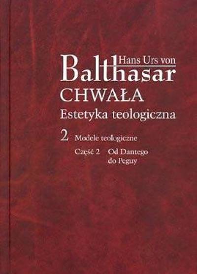 Hans Urs von Balthasar - Chwała. Estetyka teologiczna. Tom 2. Modele teologiczne. Część 2. Od Dantego do Peguy