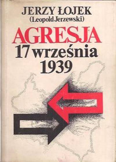 Jerzy Łojek (Leopold Jerzewski) - Agresja 17 września 1939. Studium aspektów politycznych