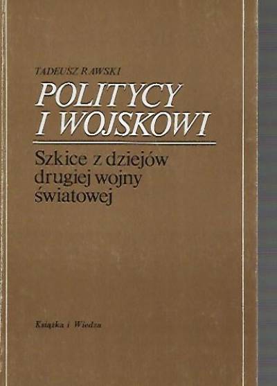 Tadeusz Rawski - Politycy i wojskowi. Szkice z dziejów drugiej wojny światowej