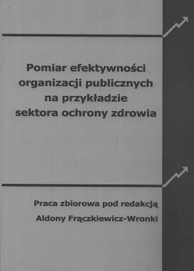 zbior., red. A. Frączkiewicz-Wronka - Pomiar efektywności prganizacji publicznych na przykładzie sektora ochrony zdrowia