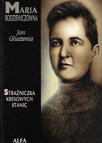 Jan Głuszenia - Maria Rodziewiczówna. Strażniczka kresowych stanic