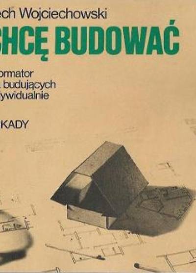 Lech Wojciechowski - Chcę budować. Informator dla budujących indywidualnie