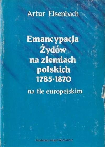 Artur Eisenbach - Emancypacja Żydów na ziemiach polskich 1785-1870 na tle europejskim